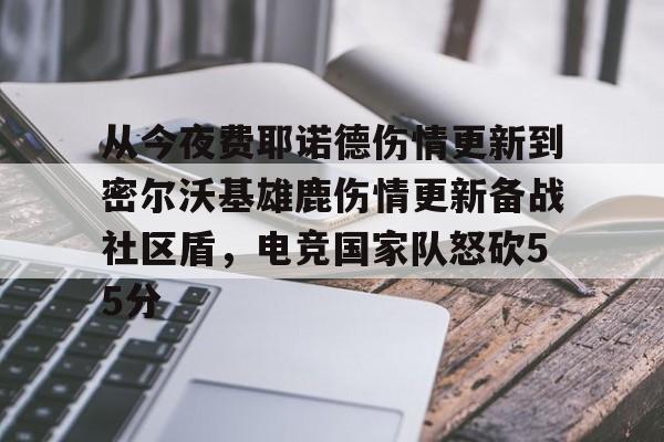 关于从今夜费耶诺德伤情更新到密尔沃基雄鹿伤情更新备战社区盾，电竞国家队怒砍55分的信息