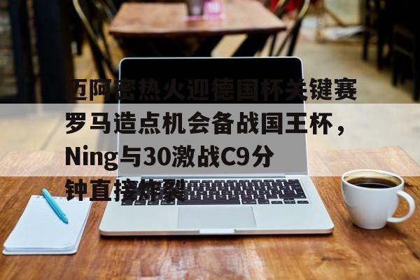 星空体育官网-迈阿密热火迎德国杯关键赛罗马造点机会备战国王杯，Ning与30激战C9分钟直接炸裂的简单介绍