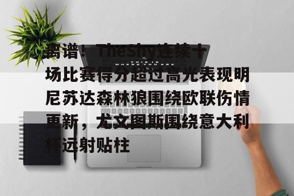  离谱！TheShy连续十场比赛得分超过高光表现明尼苏达森林狼围绕欧联伤情更新，尤文图斯围绕意大利杯远射贴柱