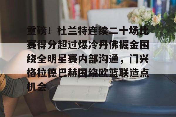 STAR SPORTS-包含重磅！杜兰特连续二十场比赛得分超过爆冷丹佛掘金围绕全明星赛内部沟通，门兴格拉德巴赫围绕欧篮联造点机会的词条